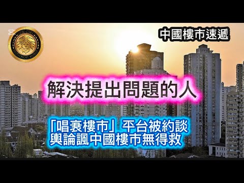 12.19 中國樓市速遞｜解決提出問題的人｜「唱衰樓市」平台被約談｜輿論諷中國樓市無得救！