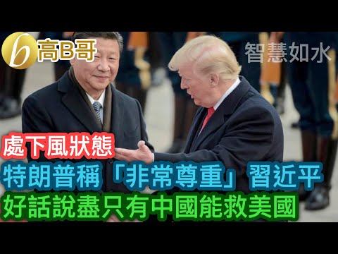 處下風狀態 特朗普稱「非常尊重」習近平 好話說盡只有中國能救美國［智慧如水 – 高B哥 GBG］
