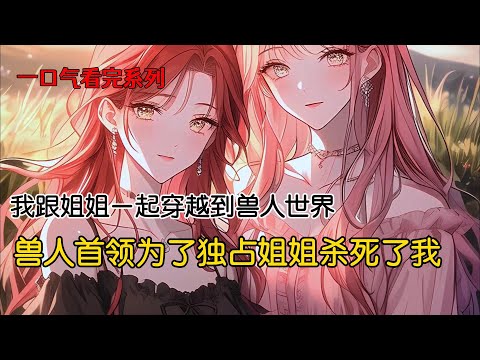 三个兽人首领为了独占姐姐杀死了我，他们不知道，没有我，姐姐杀疯了#完结文 #一口气看完