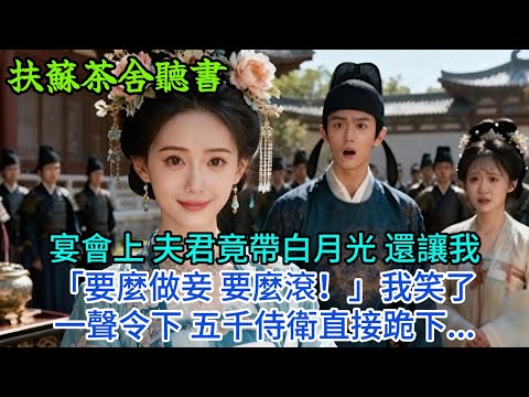 【完結】宴會上 夫君竟帶白月光 還讓我「要麼做妾 要麼滾！」我笑了，一聲令下 五千侍衛直接跪下...#古言 #完結 #爱情 #大女主 #爽文 #渣男 #綠茶 #古風小說 #古風小說