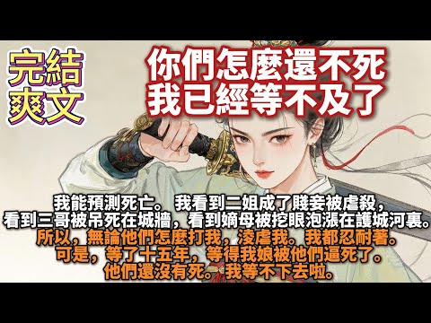 完結爽文：我能預測死亡。我看到二姐成了賤妾被虐殺，看到三哥被吊死在城牆，看到嫡母被挖眼泡漲在護城河裏。可是，等了十五年，等得我娘被他們逼死了。他們還沒有死。 我等不下去啦。