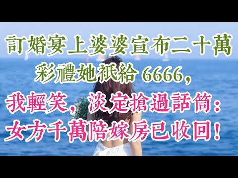 订婚宴上婆婆宣布二十万彩礼她只给6666，我轻笑，淡定抢过话筒：女方千万陪嫁房已收回！#為人處世#生活經驗#情感故事#故事#小說#戀愛#情感#婚姻#婆媳