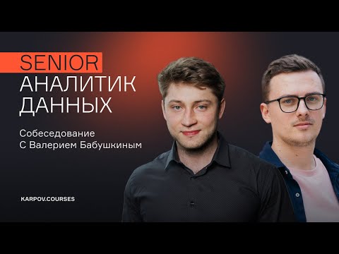 Собеседование на Senior аналитика данных | Валерий Бабушкин | karpov.courses