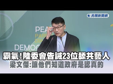快新聞／霸氣！陸委會告誡23位舔共藝人　梁文傑：讓他們知道政府是認真的－民視新聞