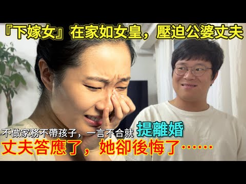 女子覺得自己“下嫁”吃虧，壓迫全家人；主動提離婚，丈夫答應後卻反悔。｜婚戀｜愛情｜男人歌Man‘s Song