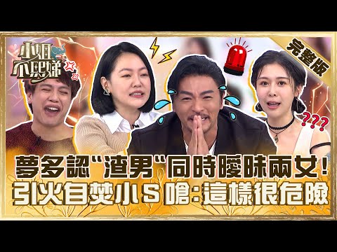 張立東求愛范乙霏被打槍？夢多自認「渣男」同時曖昧兩女！遭小Ｓ嗆：這樣很危險！【#小姐不熙娣】20230516 完整版 EP304 夢多 鯰魚