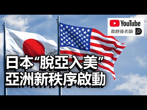 日本脫亞入美，亞洲新秩序啟動｜政經孫老師 Mr. Sun Official