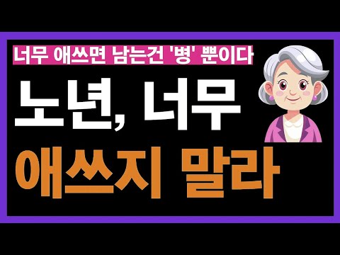 노년에 너무 애쓰지 말고 살아야 되는 5가지 이유ㅣ너무 애쓰지 말라ㅣ노후인생ㅣ노년인생ㅣ노년건강ㅣ노후의삶ㅣ노년행복ㅣ노년ㅣ인간관계ㅣ인생무상