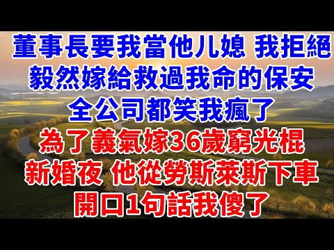 董事長要我當他媳婦 我拒絕，毅然嫁給救過我命的保安，全公司人都笑我瘋了，為了義氣嫁36歲窮光棍，新婚夜，他從勞斯萊斯下車，開口1句話我傻了.#養老#退休#慧心家務#朝夕書卷#爽文#婆媳#故事
