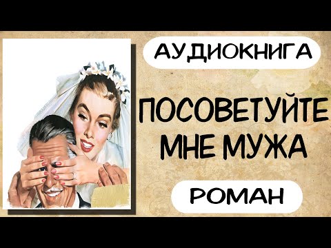 Аудиокнига роман ПОСОВЕТУЙТЕ МНЕ МУЖА слушать аудиокниги полностью онлайн