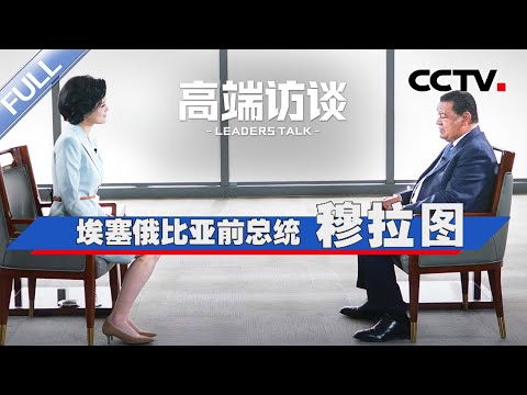专访埃塞俄比亚前总统穆拉图 | CCTV「高端访谈」20231215