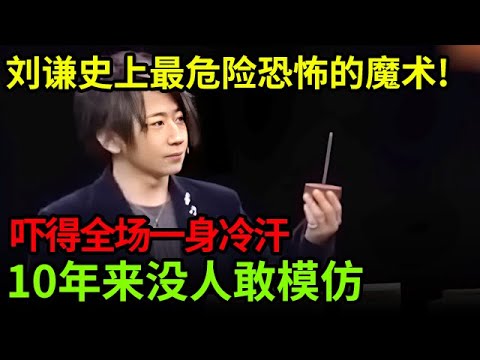 刘谦史上最危险恐怖的魔术!千万不要模仿!吓得全场都出一身冷汗,10年来没人敢模仿【刘谦魔术秀】