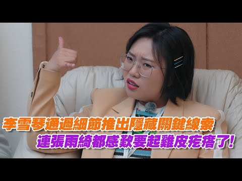 李雪琴通過細節推出隱藏關鍵線索，連張雨綺都感歎要起雞皮疙瘩了！