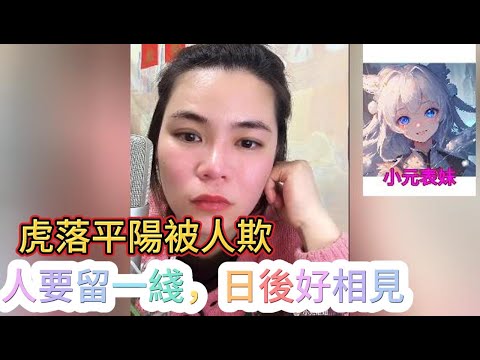 虎落平陽被人欺，人要留一綫，日後好相見！#小元姐姐 #小圓感情分享