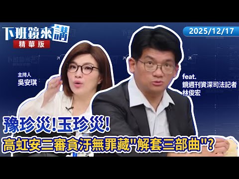豫珍災！玉珍災！　高虹安二審貪汙無罪藏"解套三部曲"？｜林俊宏｜吳安琪｜【#下班鏡來講】20251217