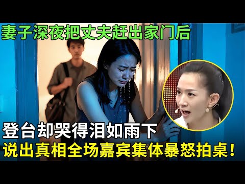 妻子深夜把丈夫赶出家门后，登台却哭得泪如雨下，说出真相全场嘉宾集体暴怒拍桌！【王芳王为念情感调解】