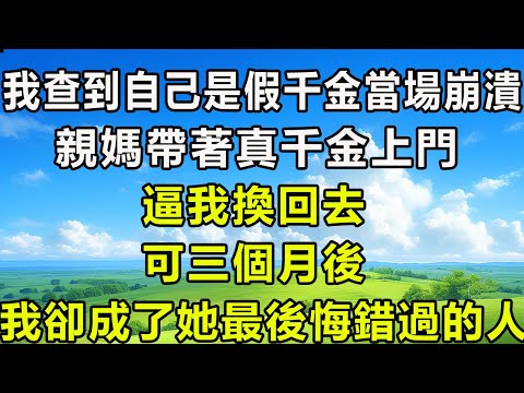 我查到自己是假千金，當場崩潰！親媽帶著真千金上門，逼我「換回去」,可三個月後，我卻成了她最後悔錯過的人！#风花雪月 #為人處世#生活經驗#情感#故事#彩礼#花開富貴#深夜淺讀