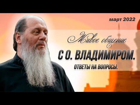 Живое общение с о. Владимиром. Март 2022. Ответы на вопросы!