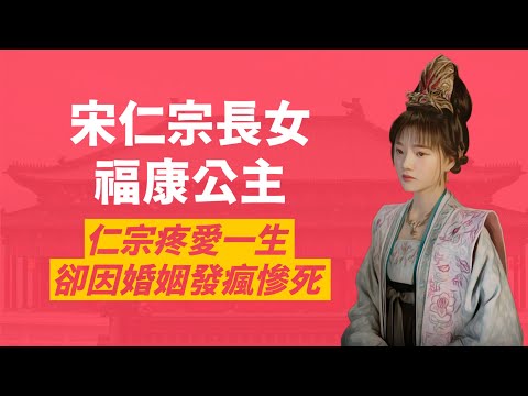 清平樂徽柔公主原型，宋仁宗最疼愛長女-福康公主｜幾乎是仁宗獨生女，從小受到萬千寵愛｜婚後卻厭惡駙馬、還打婆婆、夜叩宮門、發狂哭鬧，最後滿身蟣蝨慘死｜人生賈心星