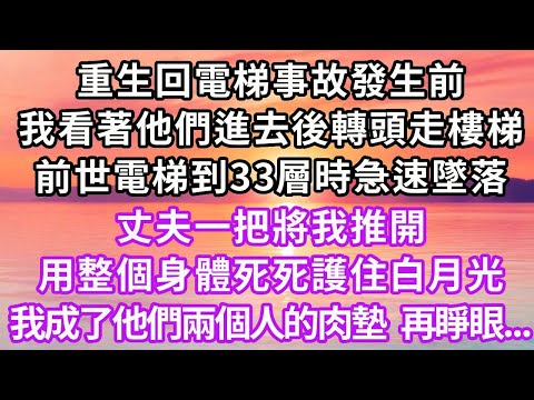 重生回電梯事故發生前，我看著他們進去後轉頭走樓梯，前世電梯到33層時急速墜落，丈夫一把將我推開，用整個身體死死護住白月光，我成了他們兩個人的肉墊，再睜眼...#重生 #復仇 #大女主 #情感 #爽文