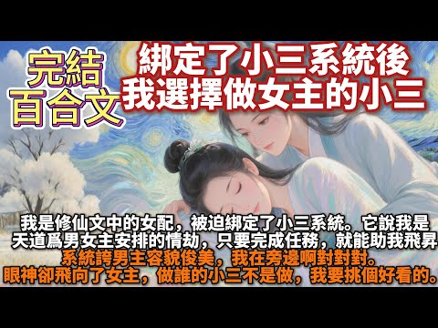 完結百合文：綁定了小三系統後，我選擇做女主的小三。我是修仙文中的女配，被迫綁定了小三系統。它說我是天道爲男女主安排的情劫，註定要爲兩人制造感情障礙：「只要你完成任務，我就能助你飛昇。」我眼神卻飛向女主