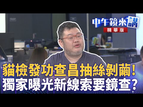貓檢發功查昌抽絲剝繭！　獨家曝光新線索要鏡查？｜溫朗東 施志昌 范世平 四叉貓｜潘照文｜【#中午鏡來講】20251030
