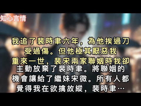 我追了裴時聿六年，為他挨過刀受過傷。但他極其厭惡我。重來一世，裴宋兩家聯姻時我卻主動放棄了裴時聿。將聯姻的機會讓給了繼妹宋微…#一口氣看完 #言情 #追妻火葬場 #小說 