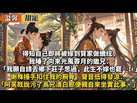 完結甜寵文：得知自己即將被嫁到賀家做續絃，我睡了向來光風霽月的繼兄：「我願自請去鄉下莊子思過，此生不嫁也罷…！」謝殊擡手扣住我的腕骨，聲音低得發涼：「阿芙既說污了爲兄清白，那便親自來坐實此事。」