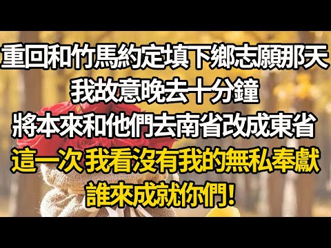 【完結】重回和竹馬約定填下鄉志願那天，我故意晚去十分鐘，將本來和他們去南省改成東省，這一次 我看沒有我的無私奉獻，誰來成就你們！