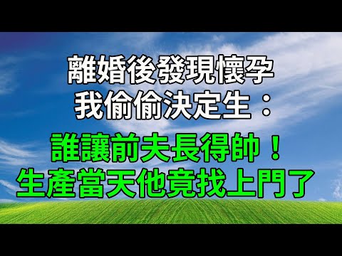 離婚後發現懷孕，我偷偷決定生：誰讓前夫長得帥！生產當天他竟找上門了！#生活經驗 #為人處世 #人生感悟 #故事頻道 #婆媳 #打脸