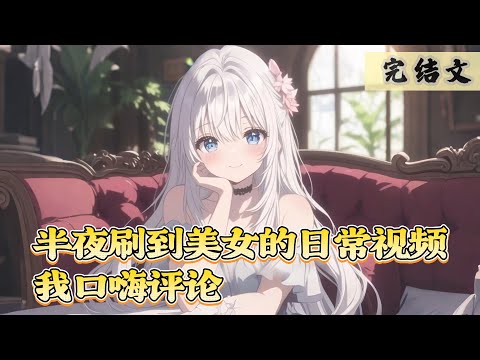 【完結】半夜上網，刷到了個美女的日常視頻，看著鏡頭裡的皮膚白美大長腿，我不禁口嗨評論······#小说 #一口气看完