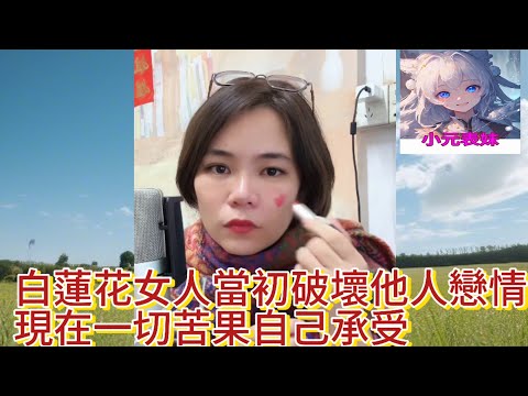 白蓮花女人當初破壞他人戀愛。如今苦果自己承受小元姐姐最新直播 A  晚上（2024 10  14 ）  # 何伯 # 何太 #小元姐姐# 小圓姐姐情感分享