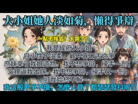 完結身心舒暢爽文：我是侯府大小姐，自小性子溫柔，最不喜口舌之爭。庶妹拿了我娘遺物。我不想爭辯，擡手一劍；父親逼我出嫁。我不想爭辯，擡手又一劍；可我始終不解—我這般不爭不搶，怎麼人見了都瑟瑟發抖呢？