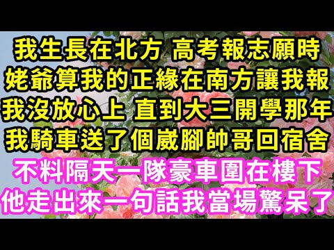 我生長在北方 高考報志願時姥爺,算我的正緣在南方讓我報,我沒放心上 直到大三開學那年,我騎車送了個崴腳帥哥回家,不料隔天一隊豪車圍在樓下,他走出來一句話我當場驚呆了#甜寵#灰姑娘#霸道總裁#愛情#婚姻