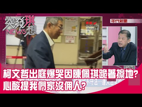 精華片段》柯文哲出庭爆哭因陳佩琪跪著擦地?心酸提我們家沒佣人?【突發琪想】2025.12.23