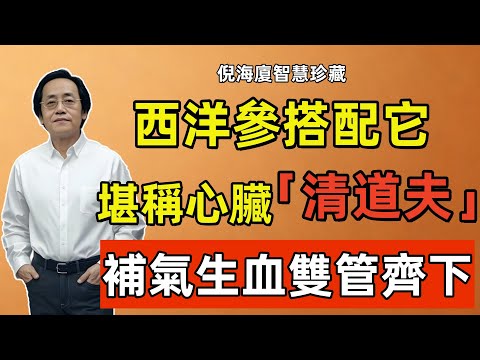 倪海廈：西洋參搭配這東西，堪稱心臟「清道夫」，清痰濕、化血瘀，補氣生血雙管齊下，心臟恢復到20歲！