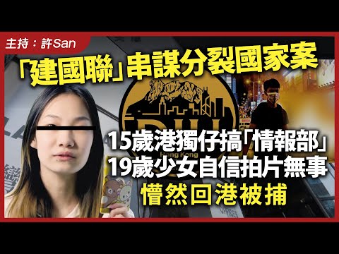 「建國聯」串謀分裂國家案｜15歲港獨仔搞「情報部」，19歲少女自信拍片無事懵然回港被捕