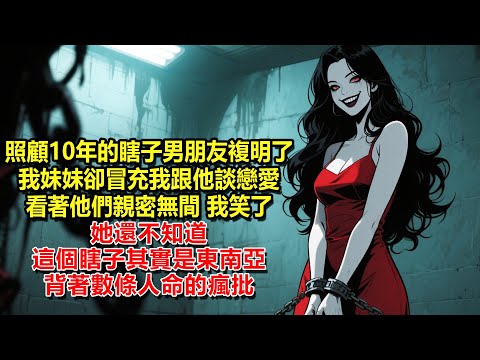 照顧10年的瞎子男朋友複明了,我妹妹卻冒充我跟他談戀愛。看著他們親密無間，我笑了，她還不知道，這個瞎子其實是東南亞背著數條人命的瘋批。
