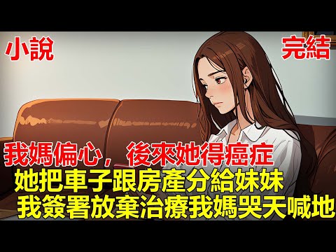 我媽從小就偏愛妹妹，後來我媽得了癌症，她提前把車子跟房產分給妹妹，卻對我說，等她手術後搬到我房子跟我一起住，算是對我的補償，我直接簽了放棄治療同意書，我媽瞬間哭天喊地！