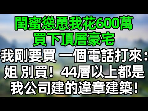 閨蜜慫恿我花600萬買下頂層豪宅，我剛要買，一個陌生電話打來：“姐，別買 44層以上都是我公司建的違章建築！”#深夜淺讀 #夜讀人生 #大橘講故事  #情感故事  #講故事