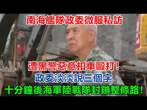 ​​南海艦隊政委微服私訪，遭黑警惡意扣車毆打！政委淡淡說三個字，十分鐘後海軍陸戰隊封鎖整條路！#大案紀實 #刑事案件 #案件解說