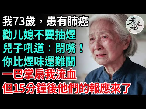 我73歲，患有肺癌，勸媳婦不要抽煙，兒子大吼：閉嘴！你比煙味還難聞，一巴掌扇我流血，但15分鐘後他們的報應來了#養老#退休金#不肖子孫#老年生活#老人社