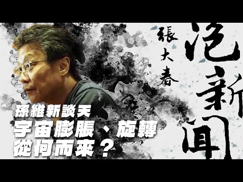 '25.04.01【張大春泡新聞】孫維新談天：宇宙膨脹、旋轉從何而來？