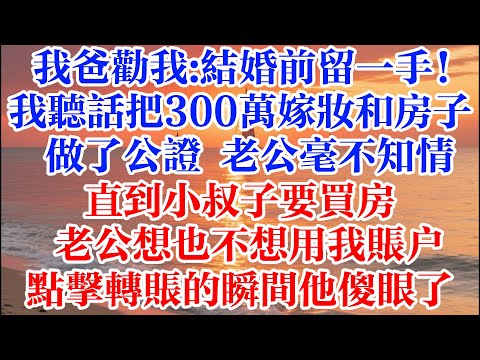 我爸勸我:結婚前留一手！我聽話把300萬嫁妝和房子 做了公證 老公毫不知情 直到小叔子要買房 老公想也不想用我賬戶 點擊轉賬的瞬間他傻眼了 #煙火故事匯 #婆媳 #家庭 #生活故事 #故事 #情感故事