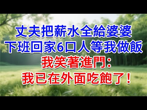 丈夫把薪水全給婆婆，下班回家6口人等我做飯，我笑著進門：我已在外面吃飽了！#為人處世#生活經驗#情感故事#故事#小說#戀愛#情感#婚姻