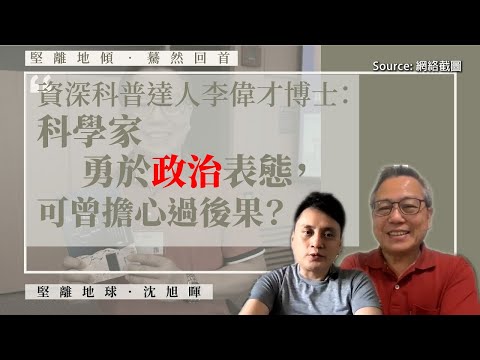 【堅離地傾之驀然回首 015】資深科普達人李偉才博士：科學家勇於政治表態，可曾擔心過後果？（下）