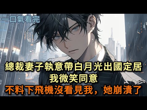 總裁妻子執意要帶白月光出國定居，我微笑同意，不料下飛機沒看見我，她崩潰了……#小说 #爽文