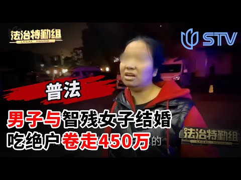 吃绝户！男子与上海智力残疾女子结婚，卷走450万！家人含恨离世#法治特勤组 FULL