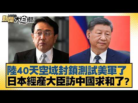 陸40天空域封鎖測試美軍了 日本經產大臣訪中國求和了?【#新聞大白話】20260426-9|#謝寒冰 #徐弘庭 #單厚之
