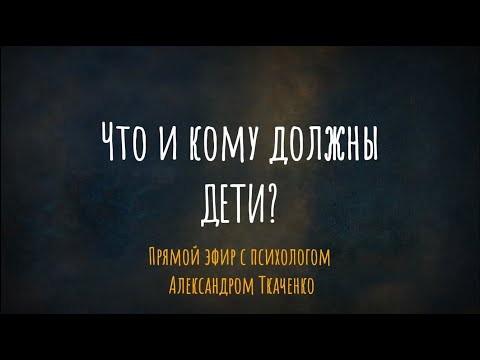 Что и кому должны дети? Прямой эфир с психологом Александром Ткаченко